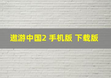 遨游中国2 手机版 下载版